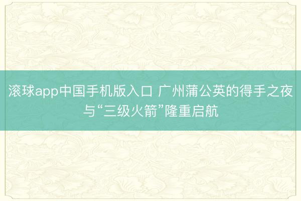 滚球app中国手机版入口 广州蒲公英的得手之夜与“三级火箭”隆重启航