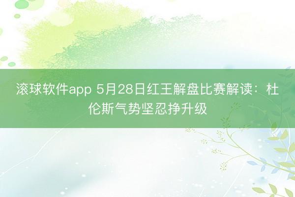 滚球软件app 5月28日红王解盘比赛解读：杜伦斯气势坚忍挣升级