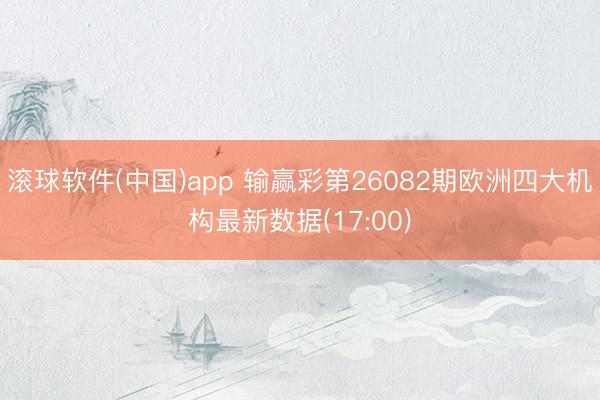 滚球软件(中国)app 输赢彩第26082期欧洲四大机构最新数据(17:00)