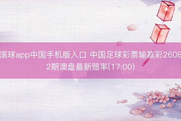 滚球app中国手机版入口 中国足球彩票输赢彩26082期澳盘最新赔率(17:00)