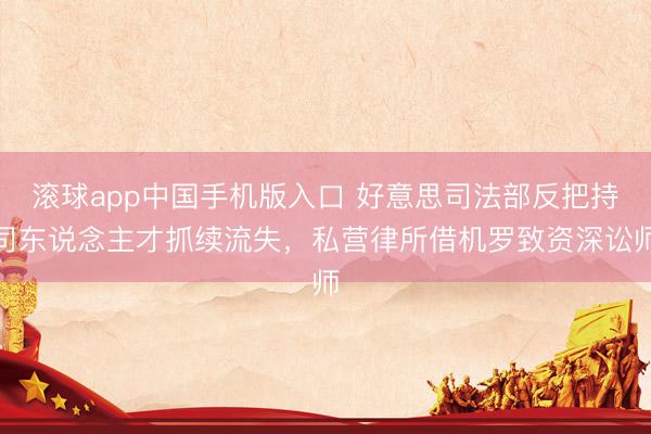 滚球app中国手机版入口 好意思司法部反把持司东说念主才抓续流失，私营律所借机罗致资深讼师