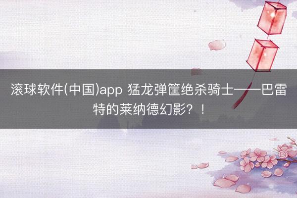 滚球软件(中国)app 猛龙弹筐绝杀骑士——巴雷特的莱纳德幻影？！