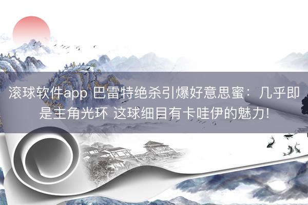 滚球软件app 巴雷特绝杀引爆好意思蜜：几乎即是主角光环 这球细目有卡哇伊的魅力!