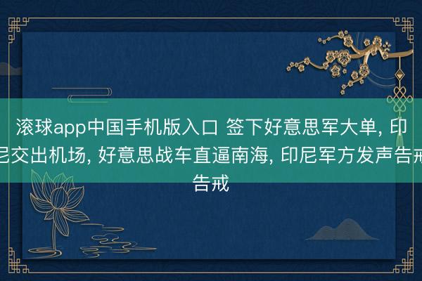 滚球app中国手机版入口 签下好意思军大单, 印尼交出机场, 好意思战车直逼南海, 印尼军方发声告戒