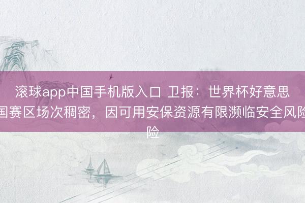 滚球app中国手机版入口 卫报：世界杯好意思国赛区场次稠密，因可用安保资源有限濒临安
