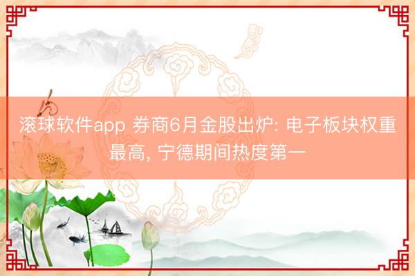 滚球软件app 券商6月金股出炉: 电子板块权重最高, 宁德期间热度第一